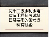 沈阳二级水利水电建造工程师考试科目及要用的备考资料有哪些
