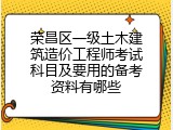 荣昌区一级土木建筑造价工程师考试科目及要用的备考资料有哪些