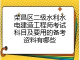 荣昌区二级水利水电建造工程师考试科目及要用的备考资料有哪些