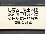 巴南区一级土木建筑造价工程师考试科目及要用的备考资料有哪些