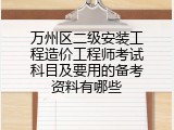 万州区二级安装工程造价工程师考试科目及要用的备考资料有哪些