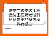 遂宁二级安装工程造价工程师考试科目及要用的备考资料有哪些