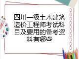 四川一级土木建筑造价工程师考试科目及要用的备考资料有哪些