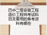 巴中二级安装工程造价工程师考试科目及要用的备考资料有哪些