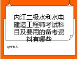 内江二级水利水电建造工程师考试科目及要用的备考资料有哪些