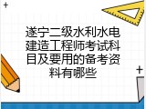遂宁二级水利水电建造工程师考试科目及要用的备考资料有哪些