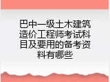巴中一级土木建筑造价工程师考试科目及要用的备考资料有哪些