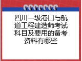 四川一级港口与航道工程建造师考试科目及要用的备考资料有哪些