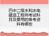 巴中二级水利水电建造工程师考试科目及要用的备考资料有哪些