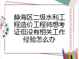 静海区二级水利工程造价工程师想考证但没有相关工作经验怎么办