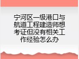 宁河区一级港口与航道工程建造师想考证但没有相关工作经验怎么办