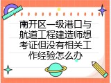 南开区一级港口与航道工程建造师想考证但没有相关工作经验怎么办