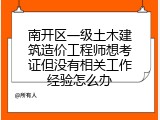 南开区一级土木建筑造价工程师想考证但没有相关工作经验怎么办