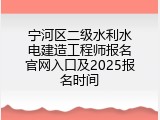 宁河区二级水利水电建造工程师报名官网入口及2025报名时间