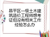 昌平区一级土木建筑造价工程师想考证但没有相关工作经验怎么办