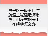 昌平区一级港口与航道工程建造师想考证但没有相关工作经验怎么办