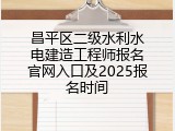 昌平区二级水利水电建造工程师报名官网入口及2025报名时间