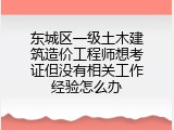 东城区一级土木建筑造价工程师想考证但没有相关工作经验怎么办