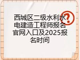 西城区二级水利水电建造工程师报名官网入口及2025报名时间