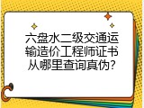 六盘水二级交通运输造价工程师证书从哪里查询真伪？