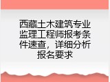 西藏土木建筑专业监理工程师报考条件速查，详细分析报名要求