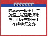 防城港一级港口与航道工程建造师想考证但没有相关工作经验怎么办