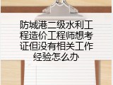 防城港二级水利工程造价工程师想考证但没有相关工作经验怎么办
