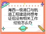 海西一级港口与航道工程建造师想考证但没有相关工作经验怎么办