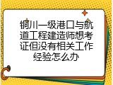 铜川一级港口与航道工程建造师想考证但没有相关工作经验怎么办