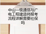 中山一级通信与广电工程建造师报考流程详解需要社保吗