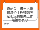 嘉峪关一级土木建筑造价工程师想考证但没有相关工作经验怎么办