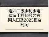 定西二级水利水电建造工程师报名官网入口及2025报名时间