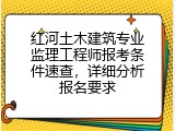 红河土木建筑专业监理工程师报考条件速查，详细分析报名要求