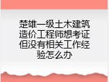 楚雄一级土木建筑造价工程师想考证但没有相关工作经验怎么办