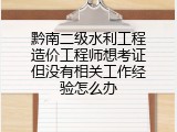 黔南二级水利工程造价工程师想考证但没有相关工作经验怎么办