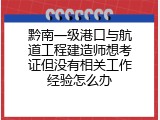 黔南一级港口与航道工程建造师想考证但没有相关工作经验怎么办