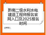 黔南二级水利水电建造工程师报名官网入口及2025报名时间