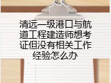 清远一级港口与航道工程建造师想考证但没有相关工作经验怎么办