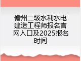 儋州二级水利水电建造工程师报名官网入口及2025报名时间
