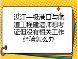 湛江一级港口与航道工程建造师想考证但没有相关工作经验怎么办