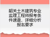 韶关土木建筑专业监理工程师报考条件速查，详细分析报名要求