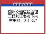 潮州交通运输监理工程师证书考下来有用吗，为什么？