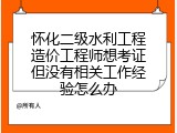 怀化二级水利工程造价工程师想考证但没有相关工作经验怎么办