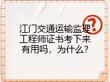 江门交通运输监理工程师证书考下来有用吗，为什么？