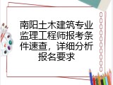 南阳土木建筑专业监理工程师报考条件速查，详细分析报名要求