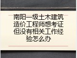 南阳一级土木建筑造价工程师想考证但没有相关工作经验怎么办