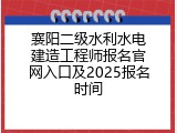 襄阳二级水利水电建造工程师报名官网入口及2025报名时间