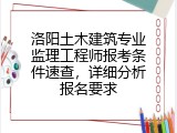 洛阳土木建筑专业监理工程师报考条件速查，详细分析报名要求