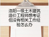 洛阳一级土木建筑造价工程师想考证但没有相关工作经验怎么办