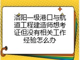 洛阳一级港口与航道工程建造师想考证但没有相关工作经验怎么办